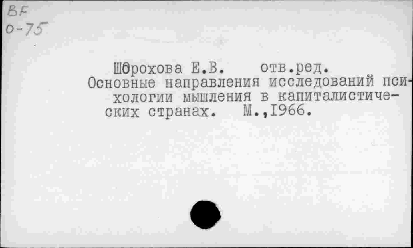 ﻿о-7^
ШОрохова Е.В. отв.ред.
Основные направления исследований пси' хологии мышления в капиталистиче-
ских странах. М.,1966.